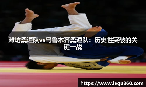 潍坊柔道队vs乌鲁木齐柔道队：历史性突破的关键一战